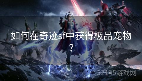 如何在奇迹sf中获得极品宠物? 如何在奇迹sf中获得极品宠物?