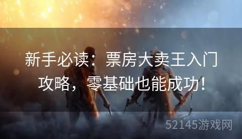 新手必读:票房大卖王入门攻略,零基础也能成功! 新手必读:票房大卖王入门攻略,零基础也能成功!