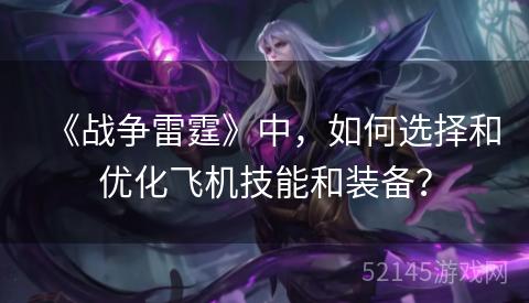 《战争雷霆》中,如何选择和优化飞机技能和装备? 《战争雷霆》中,如何选择和优化飞机技能和装备?