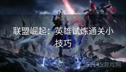 联盟崛起:英雄试炼通关小技巧 联盟崛起:英雄试炼通关小技巧