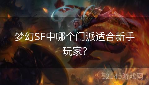 梦幻SF中哪个门派适合新手玩家? 梦幻SF中哪个门派适合新手玩家?