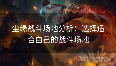 尘缘战斗场地分析:选择适合自己的战斗场地 尘缘战斗场地分析:选择适合自己的战斗场地