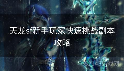 天龙sf新手玩家快速挑战副本攻略 天龙sf新手玩家快速挑战副本攻略