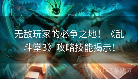 无敌玩家的必争之地!《乱斗堂3》攻略技能揭示! 无敌玩家的必争之地!《乱斗堂3》攻略技能揭示!