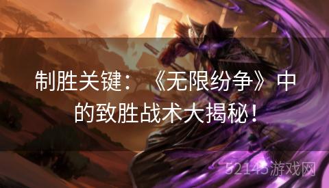 制胜关键:《无限纷争》中的致胜战术大揭秘! 制胜关键:《无限纷争》中的致胜战术大揭秘!