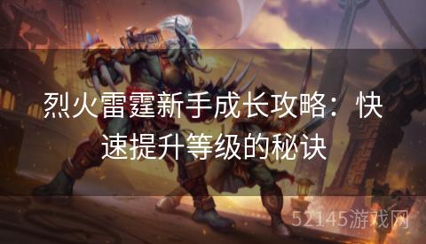 烈火雷霆新手成长攻略:快速提升等级的秘诀 烈火雷霆新手成长攻略:快速提升等级的秘诀
