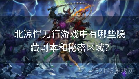 北凉悍刀行游戏中有哪些隐藏副本和秘密区域? 北凉悍刀行游戏中有哪些隐藏副本和秘密区域?