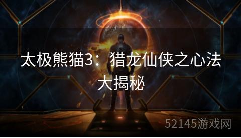 太极熊猫3:猎龙仙侠之心法大揭秘 太极熊猫3:猎龙仙侠之心法大揭秘