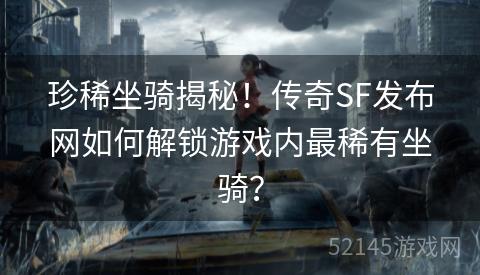 珍稀坐骑揭秘!传奇SF发布网如何解锁游戏内最稀有坐骑? 珍稀坐骑揭秘!传奇SF发布网如何解锁游戏内最稀有坐骑?