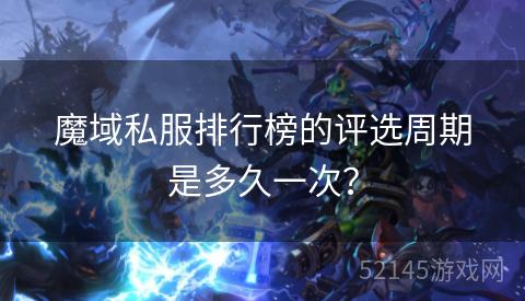 魔域私服排行榜的评选周期是多久一次? 魔域私服排行榜的评选周期是多久一次?