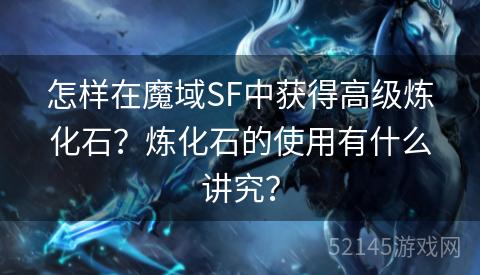 怎样在魔域SF中获得高级炼化石?炼化石的使用有什么讲究? 怎样在魔域SF中获得高级炼化石?炼化石的使用有什么讲究?