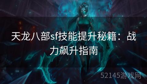 天龙八部sf技能提升秘籍:战力飙升指南 天龙八部sf技能提升秘籍:战力飙升指南