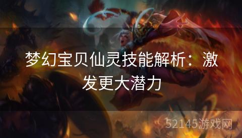 梦幻宝贝仙灵技能解析:激发更大潜力 梦幻宝贝仙灵技能解析:激发更大潜力