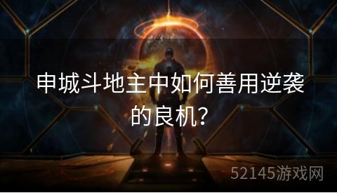 申城斗地主中如何善用逆袭的良机? 申城斗地主中如何善用逆袭的良机?