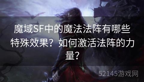 魔域SF中的魔法法阵有哪些特殊效果?如何激活法阵的力量? 魔域SF中的魔法法阵有哪些特殊效果?如何激活法阵的力量?