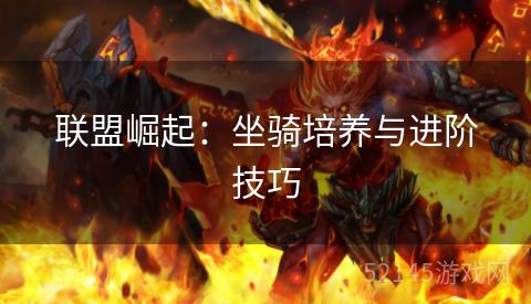 联盟崛起:坐骑培养与进阶技巧 联盟崛起:坐骑培养与进阶技巧