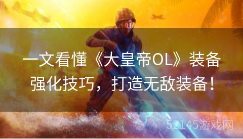 一文看懂《大皇帝OL》装备强化技巧,打造无敌装备! 一文看懂《大皇帝OL》装备强化技巧,打造无敌装备!