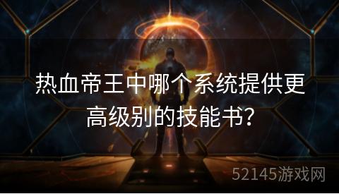 热血帝王中哪个系统提供更高级别的技能书？