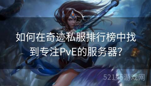 如何在奇迹私服排行榜中找到专注PvE的服务器? 如何在奇迹私服排行榜中找到专注PvE的服务器?