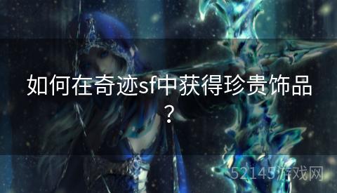 如何在奇迹sf中获得珍贵饰品？
