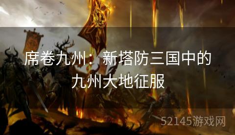 席卷九州:新塔防三国中的九州大地征服 席卷九州:新塔防三国中的九州大地征服