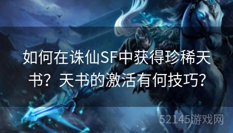 如何在诛仙SF中获得珍稀天书?天书的激活有何技巧? 如何在诛仙SF中获得珍稀天书?天书的激活有何技巧?