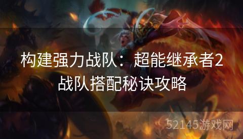 构建强力战队：超能继承者2战队搭配秘诀攻略