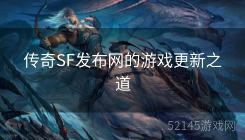 传奇SF发布网的游戏更新之道 传奇SF发布网的游戏更新之道