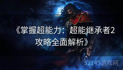 《掌握超能力:超能继承者2攻略全面解析》 《掌握超能力:超能继承者2攻略全面解析》
