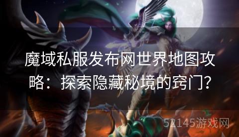 魔域私服发布网世界地图攻略:探索隐藏秘境的窍门? 魔域私服发布网世界地图攻略:探索隐藏秘境的窍门?