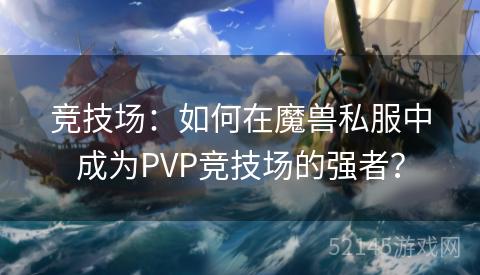 竞技场:如何在魔兽私服中成为PVP竞技场的强者? 竞技场:如何在魔兽私服中成为PVP竞技场的强者?