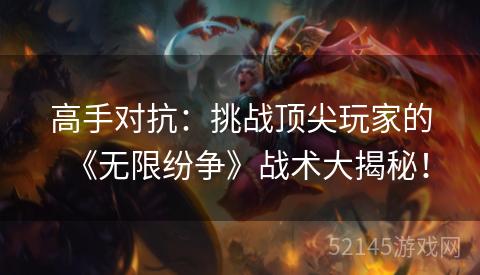 高手对抗:挑战顶尖玩家的《无限纷争》战术大揭秘! 高手对抗:挑战顶尖玩家的《无限纷争》战术大揭秘!