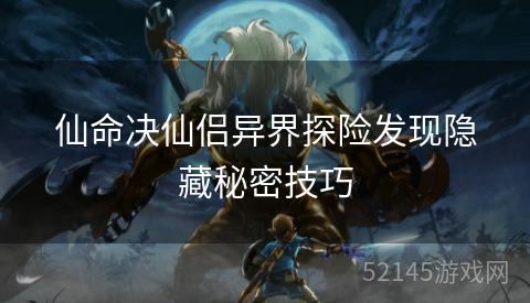 仙命决仙侣异界探险发现隐藏秘密技巧