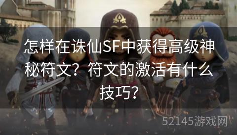 怎样在诛仙SF中获得高级神秘符文?符文的激活有什么技巧? 怎样在诛仙SF中获得高级神秘符文?符文的激活有什么技巧?