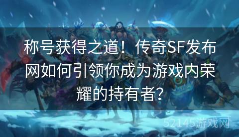 称号获得之道!传奇SF发布网如何引领你成为游戏内荣耀的持有者? 称号获得之道!传奇SF发布网如何引领你成为游戏内荣耀的持有者?