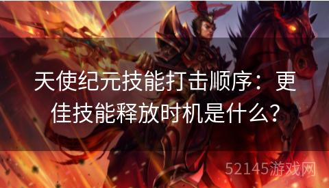 天使纪元技能打击顺序：更佳技能释放时机是什么？