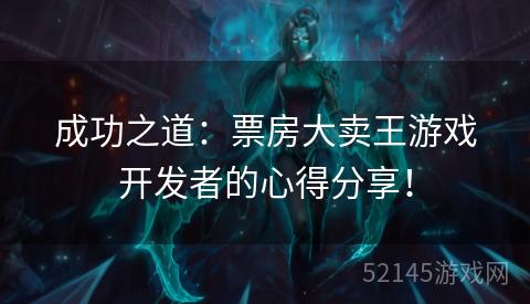 成功之道:票房大卖王游戏开发者的心得分享! 成功之道:票房大卖王游戏开发者的心得分享!