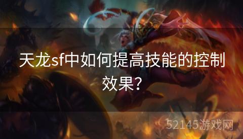 天龙sf中如何提高技能的控制效果? 天龙sf中如何提高技能的控制效果?