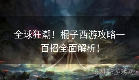 全球狂潮!棍子西游攻略一百招全面解析! 全球狂潮!棍子西游攻略一百招全面解析!