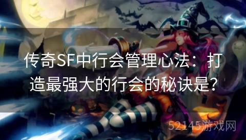 传奇SF中行会管理心法:打造最强大的行会的秘诀是? 传奇SF中行会管理心法:打造最强大的行会的秘诀是?