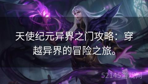 天使纪元异界之门攻略:穿越异界的冒险之旅。 天使纪元异界之门攻略:穿越异界的冒险之旅。