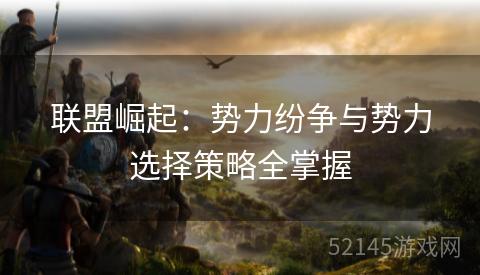 联盟崛起:势力纷争与势力选择策略全掌握 联盟崛起:势力纷争与势力选择策略全掌握