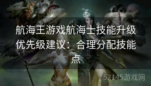 航海王游戏航海士技能升级优先级建议：合理分配技能点