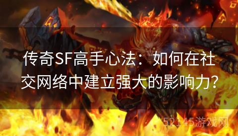 传奇SF高手心法:如何在社交网络中建立强大的影响力? 传奇SF高手心法:如何在社交网络中建立强大的影响力?