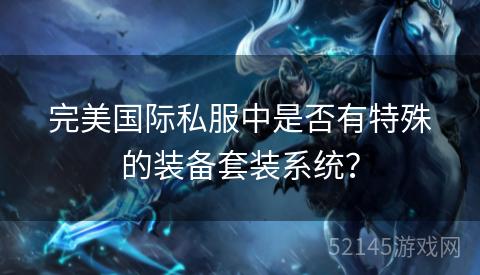 完美国际私服中是否有特殊的装备套装系统？