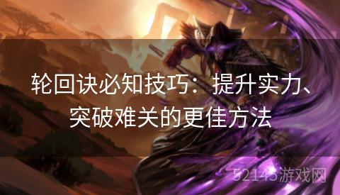 轮回诀必知技巧:提升实力、突破难关的更佳方法 轮回诀必知技巧:提升实力、突破难关的更佳方法