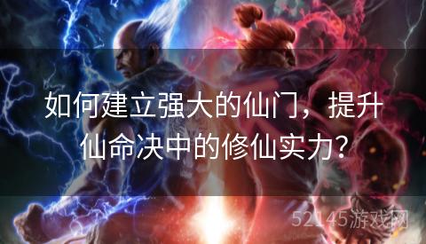 如何建立强大的仙门,提升仙命决中的修仙实力? 如何建立强大的仙门,提升仙命决中的修仙实力?