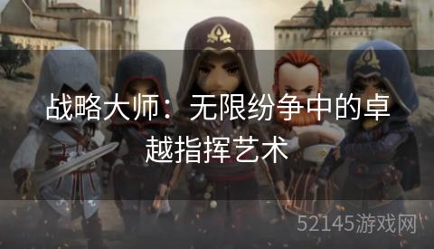 战略大师:无限纷争中的卓越指挥艺术 战略大师:无限纷争中的卓越指挥艺术