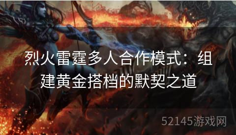 烈火雷霆多人合作模式：组建黄金搭档的默契之道