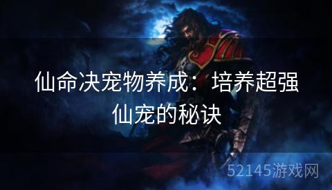 仙命决宠物养成:培养超强仙宠的秘诀 仙命决宠物养成:培养超强仙宠的秘诀